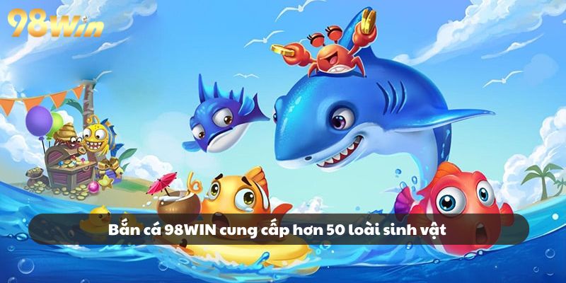 Bắn cá 98WIN cung cấp hơn 50 loài sinh vật khác nhau