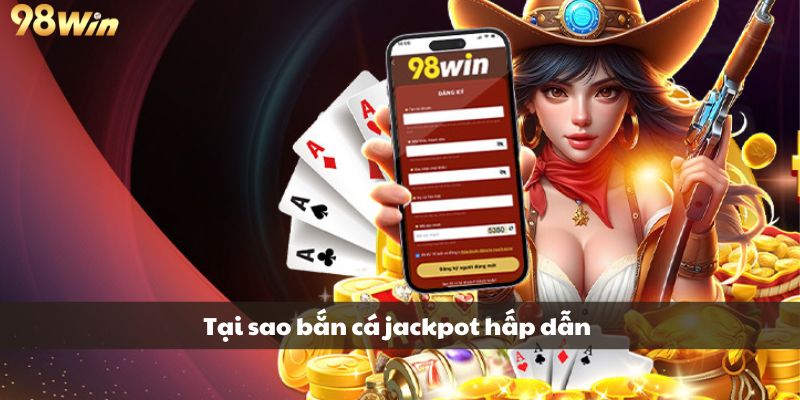 Tại sao bắn cá jackpot lại hấp dẫn đến vậy?